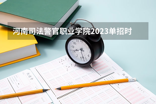 河南司法警官职业学院2023单招时间 自主招生有哪些报名条件