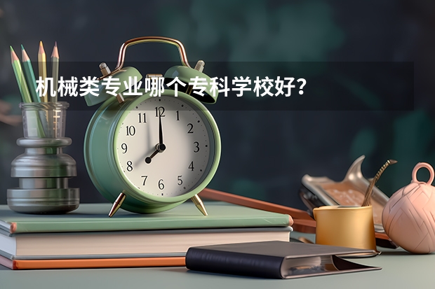 机械类专业哪个专科学校好？