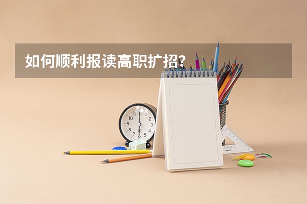 如何顺利报读高职扩招?