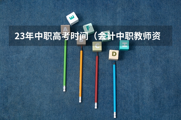 23年中职高考时间(会计中职教师资格证考试时间)