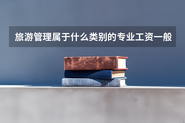 旅游管理属于什么类别的专业工资一般多少？旅游管理大学排名？