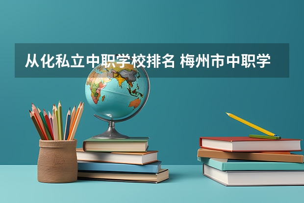从化私立中职学校排名 梅州市中职学校排名