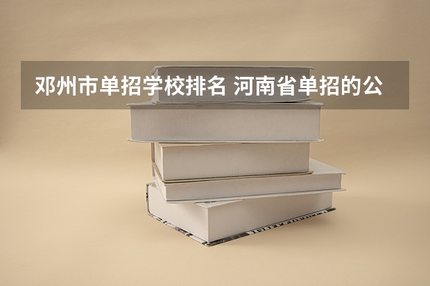 邓州市单招学校排名 河南省单招的公办大专学校排名