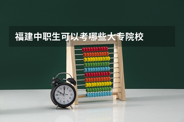 福建中职生可以考哪些大专院校