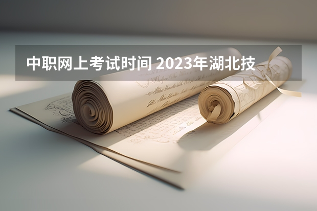 中职网上考试时间 2023年湖北技能高考考试时间