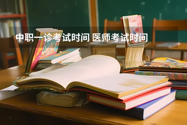中职一诊考试时间 医师考试时间