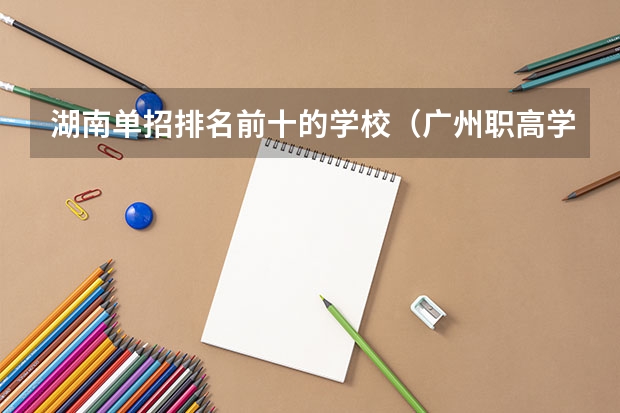 湖南单招排名前十的学校（广州职高学校排名前十）