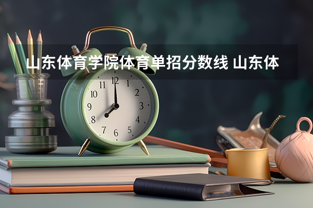 山东体育学院体育单招分数线 山东体育学院单招分数线