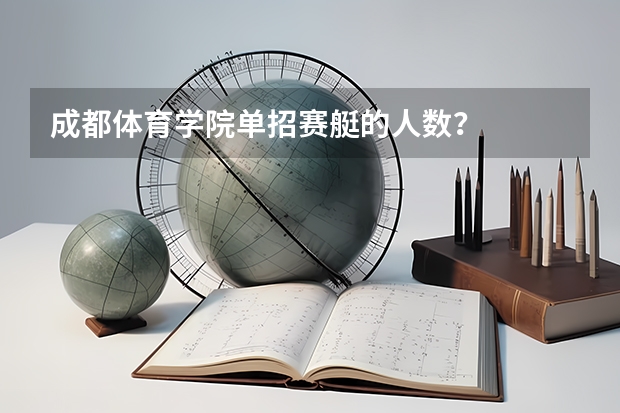 成都体育学院单招赛艇的人数？   录取分数线大概是多少