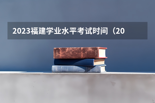2023福建学业水平考试时间（2023年福建省学业水平考试时间）