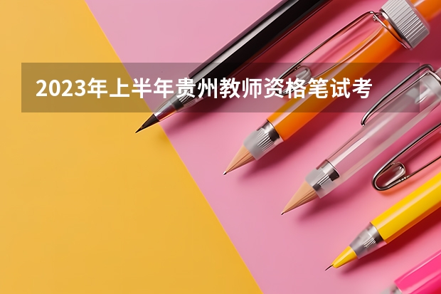 2023年上半年贵州教师资格笔试考试安排(贵州省上半年中小学教师资格笔试考试公告 ?)