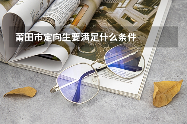 莆田市定向生要满足什么条件