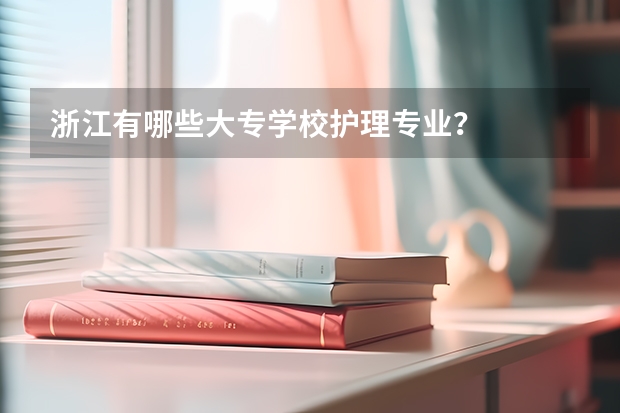 浙江有哪些大专学校护理专业？