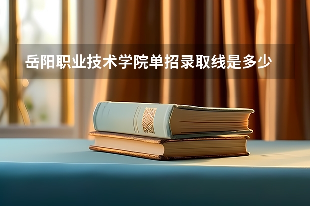 岳阳职业技术学院单招录取线是多少