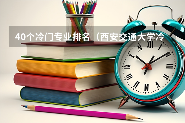 40个冷门专业排名（西安交通大学冷门专业排名）