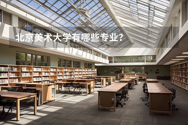 北京美术大学有哪些专业？