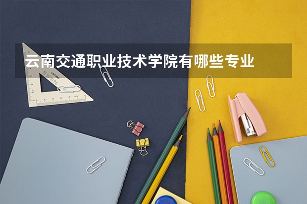 云南交通职业技术学院有哪些专业