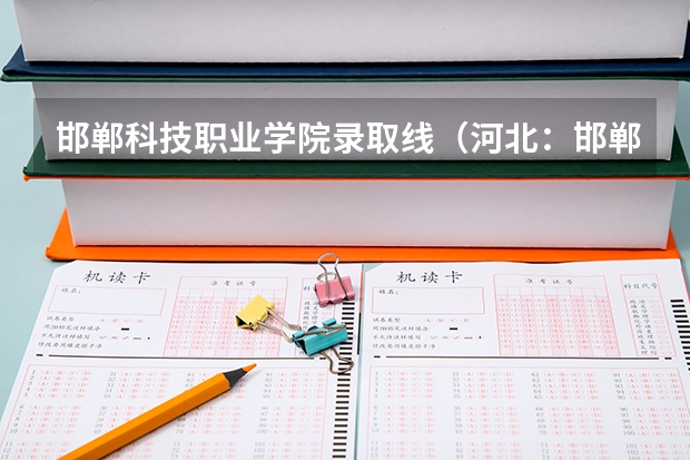 邯郸科技职业学院录取线(河北:邯郸职业技术学院(原邯郸大学) 招生章程)