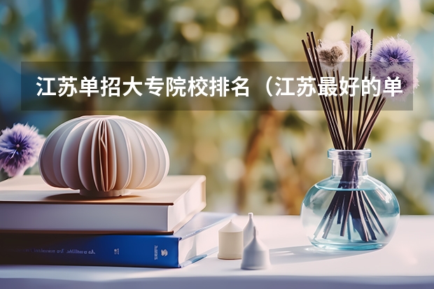 江苏单招大专院校排名（江苏最好的单招学校排名）