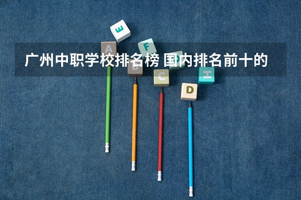 广州中职学校排名榜 国内排名前十的游戏动漫设计学院