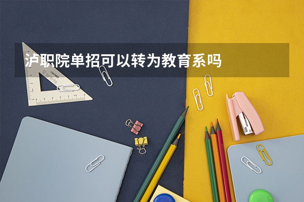 泸职院单招可以转为教育系吗