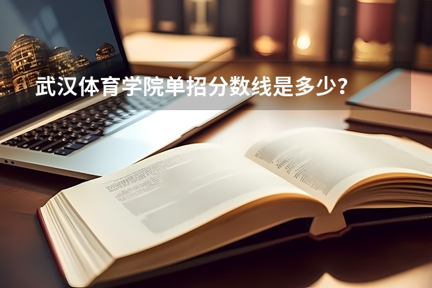 武汉体育学院单招分数线是多少？