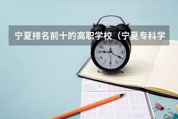 宁夏排名前十的高职学校（宁夏专科学校排名）
