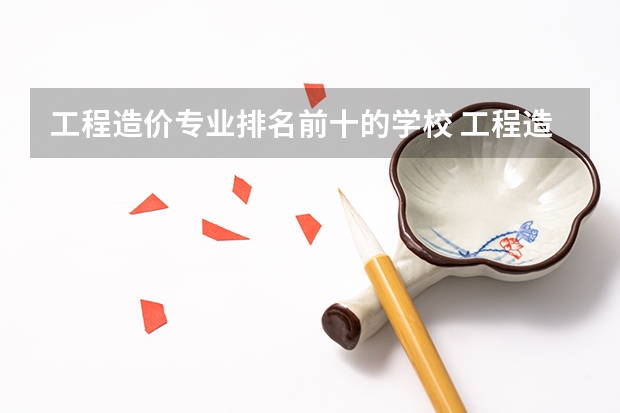 工程造价专业排名前十的学校 工程造价专业专科学校排名