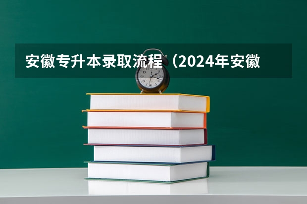 安徽专升本录取流程（2024年安徽专升本招生对象及报考条件？）