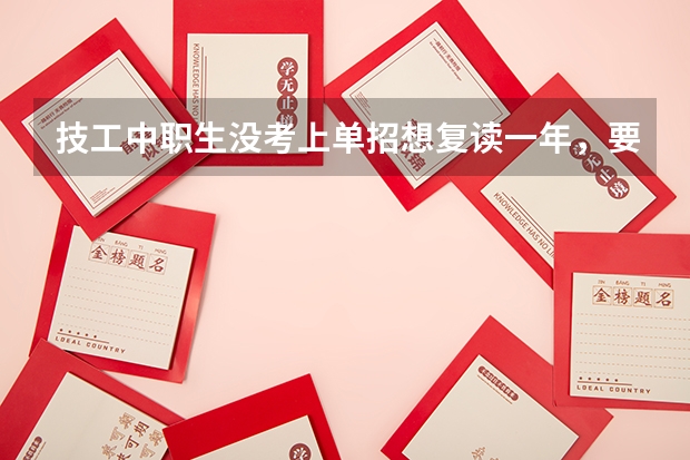 技工中职生没考上单招想复读一年,要怎么选学校?
