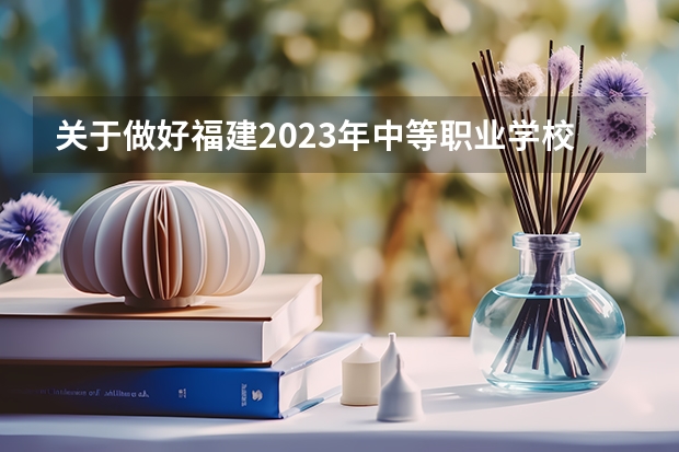 关于做好福建2023年中等职业学校学业水平考试工作的通知 2023福建省学业水平考试时间