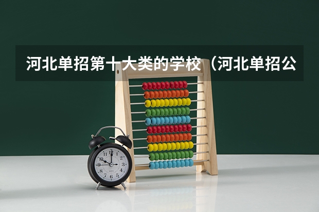 河北单招第十大类的学校（河北单招公办大专学校排名）