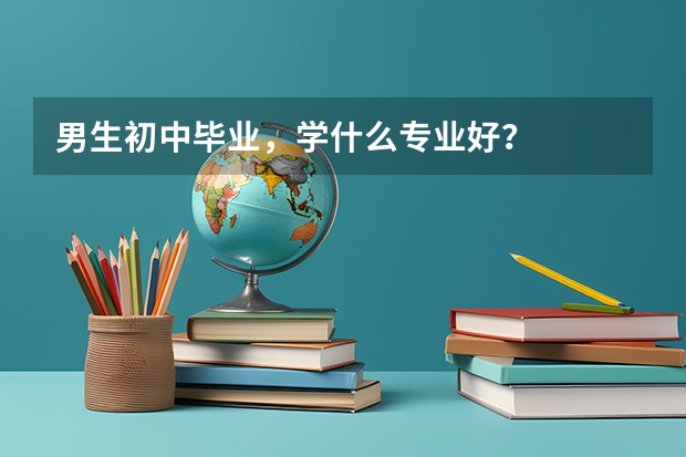 男生初中毕业，学什么专业好？