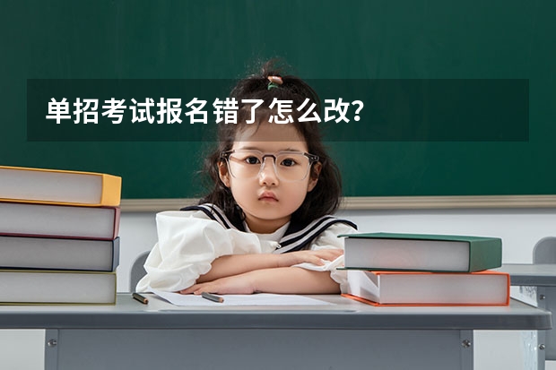 单招考试报名错了怎么改？