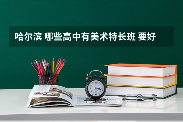 哈尔滨 哪些高中有美术特长班 要好一点的