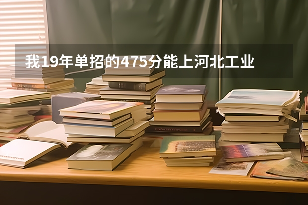 我19年单招的475分能上河北工业吗？