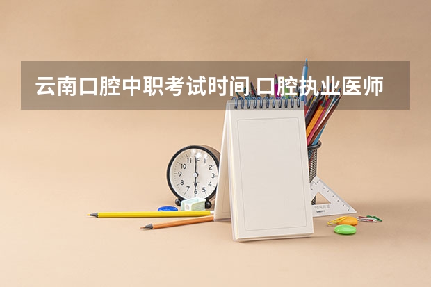 云南口腔中职考试时间 口腔执业医师考试时间