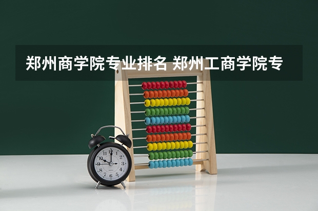 郑州商学院专业排名 郑州工商学院专业排名