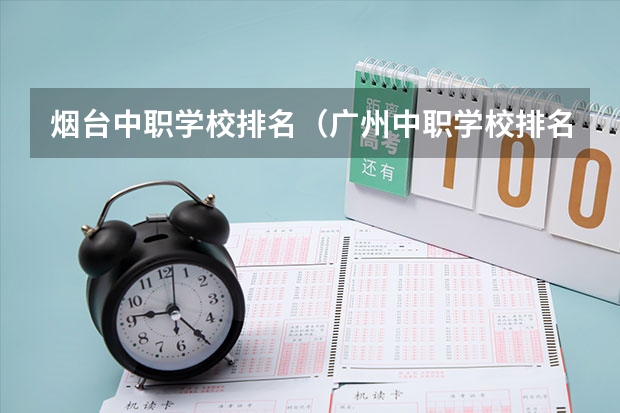 烟台中职学校排名（广州中职学校排名公立）