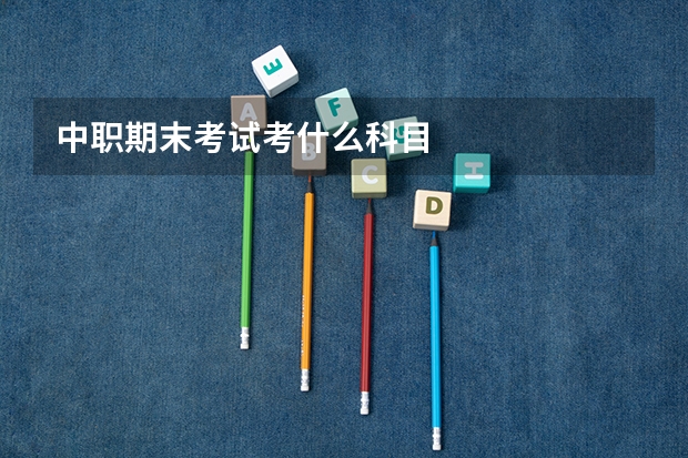 中职期末考试考什么科目