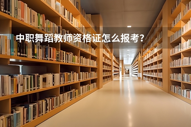 中职舞蹈教师资格证怎么报考？