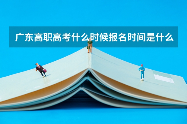 广东高职高考什么时候报名时间是什么时候？