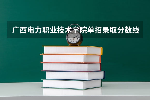 广西电力职业技术学院单招录取分数线多少?