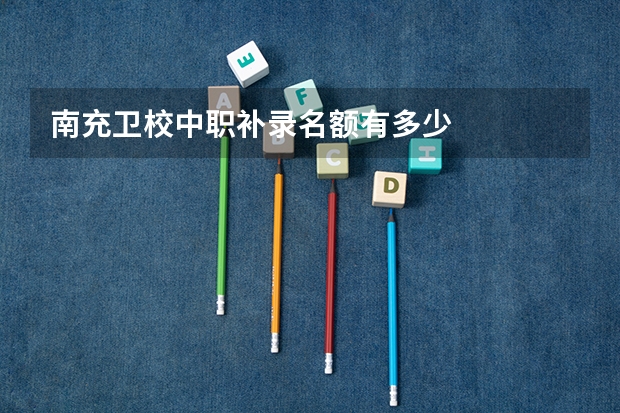 南充卫校中职补录名额有多少
