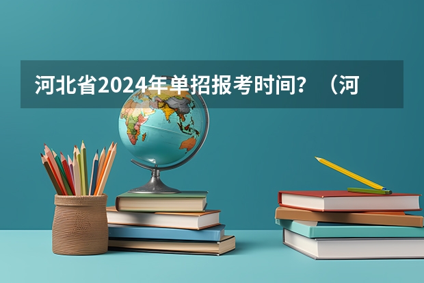 河北省2024年单招报考时间？（河北单招报名时间2023）