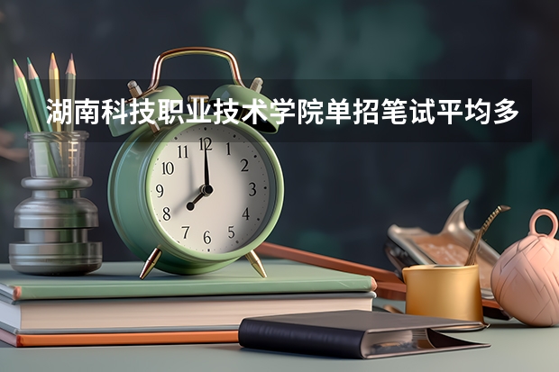 湖南科技职业技术学院单招笔试平均多少分
