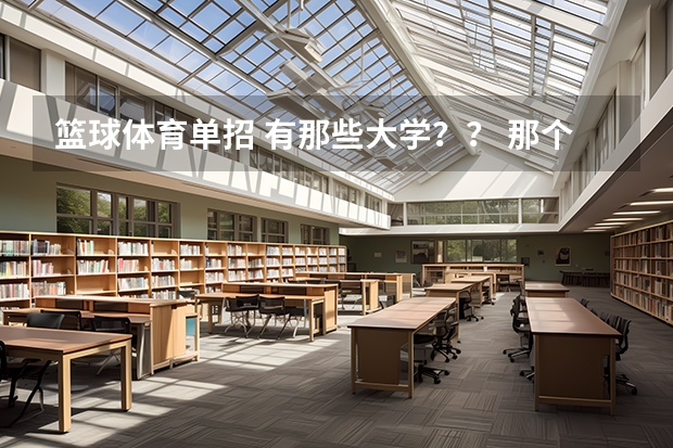 篮球体育单招 有那些大学?? 那个学院体育系可以提前单招我是马上高二的体育生篮球专业想参加但招可以嘛?