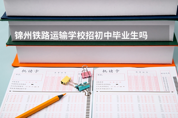 锦州铁路运输学校招初中毕业生吗