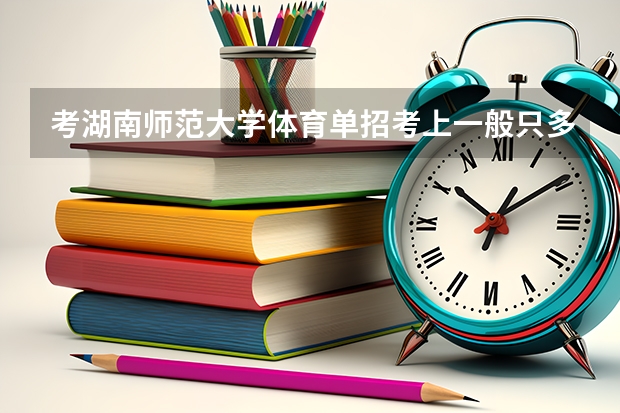 考湖南师范大学体育单招考上一般只多少分可以过