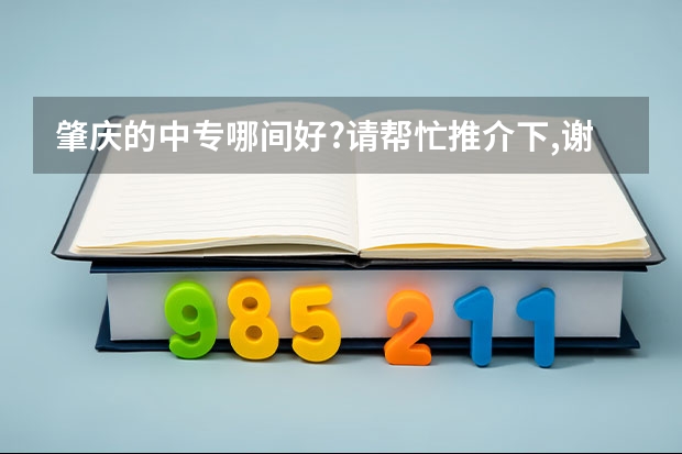 肇庆的中专哪间好?请帮忙推介下,谢谢啦!还有,加问一句:现在都热门什么专业呢?